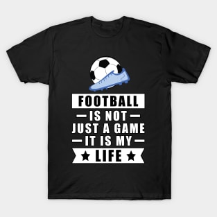 Football / Soccer Is Not Just A Game, It Is My Life T-Shirt